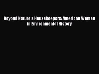 Read Book Beyond Nature's Housekeepers: American Women in Environmental History E-Book Free