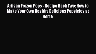 Read Artisan Frozen Pops - Recipe Book Two: How to Make Your Own Healthy Delicious Popsicles