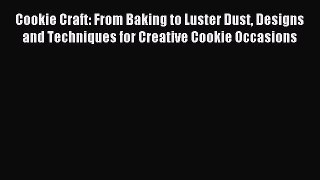Download Cookie Craft: From Baking to Luster Dust Designs and Techniques for Creative Cookie