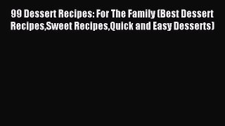 Read 99 Dessert Recipes: For The Family (Best Dessert RecipesSweet RecipesQuick and Easy Desserts)