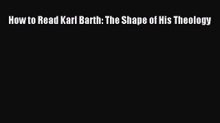 Read Book How to Read Karl Barth: The Shape of His Theology E-Book Free