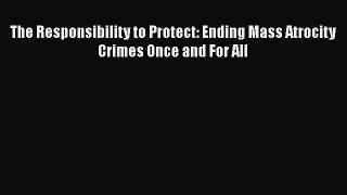 Download Book The Responsibility to Protect: Ending Mass Atrocity Crimes Once and For All PDF