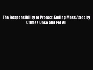 Download Book The Responsibility to Protect: Ending Mass Atrocity Crimes Once and For All PDF