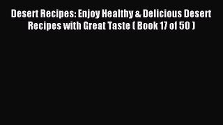 Download Desert Recipes: Enjoy Healthy & Delicious Desert Recipes with Great Taste ( Book 17