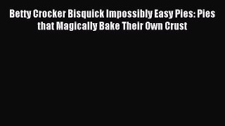 Read Betty Crocker Bisquick Impossibly Easy Pies: Pies that Magically Bake Their Own Crust