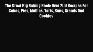 Read The Great Big Baking Book: Over 200 Recipes For Cakes Pies Muffins Tarts Buns Breads And
