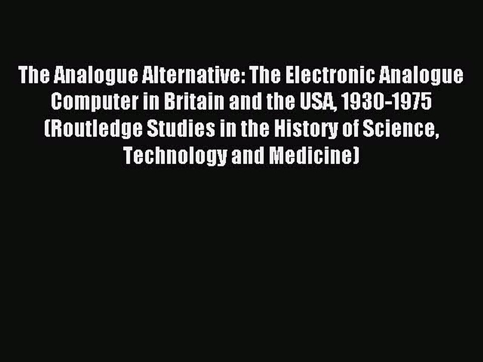 Read The Analogue Alternative: The Electronic Analogue Computer in Britain and the USA 1930-1975