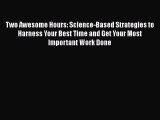 Read Book Two Awesome Hours: Science-Based Strategies to Harness Your Best Time and Get Your