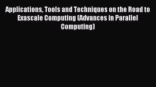 Download Applications Tools and Techniques on the Road to Exascale Computing (Advances in Parallel