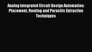 Read Analog Integrated Circuit Design Automation: Placement Routing and Parasitic Extraction