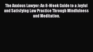 Read Book The Anxious Lawyer: An 8-Week Guide to a Joyful and Satisfying Law Practice Through
