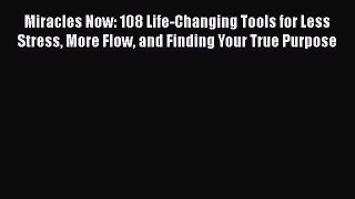 Read Book Miracles Now: 108 Life-Changing Tools for Less Stress More Flow and Finding Your