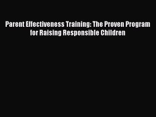 Read Book Parent Effectiveness Training: The Proven Program for Raising Responsible Children