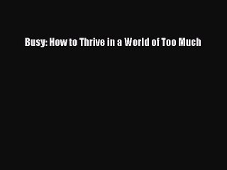 Read Book Busy: How to Thrive in a World of Too Much ebook textbooks