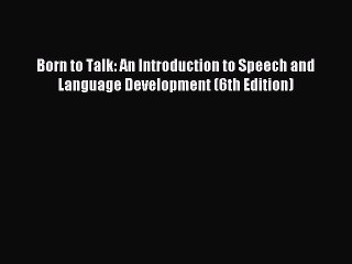 Read Book Born to Talk: An Introduction to Speech and Language Development (6th Edition) E-Book