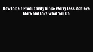 Download Book How to be a Productivity Ninja: Worry Less Achieve More and Love What You Do