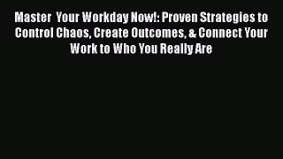 Read Book Master  Your Workday Now!: Proven Strategies to Control Chaos Create Outcomes & Connect