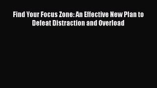 Read Book Find Your Focus Zone: An Effective New Plan to Defeat Distraction and Overload Ebook