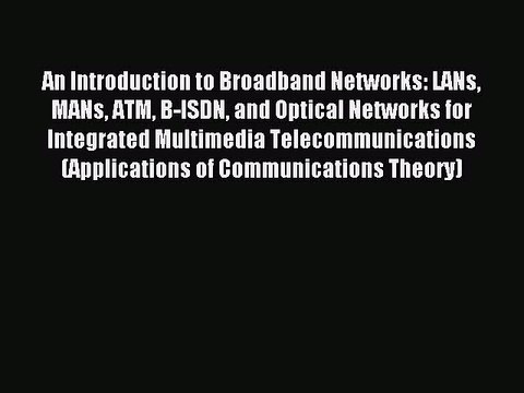 Read An Introduction to Broadband Networks: LANs MANs ATM B-ISDN and Optical Networks for Integrated