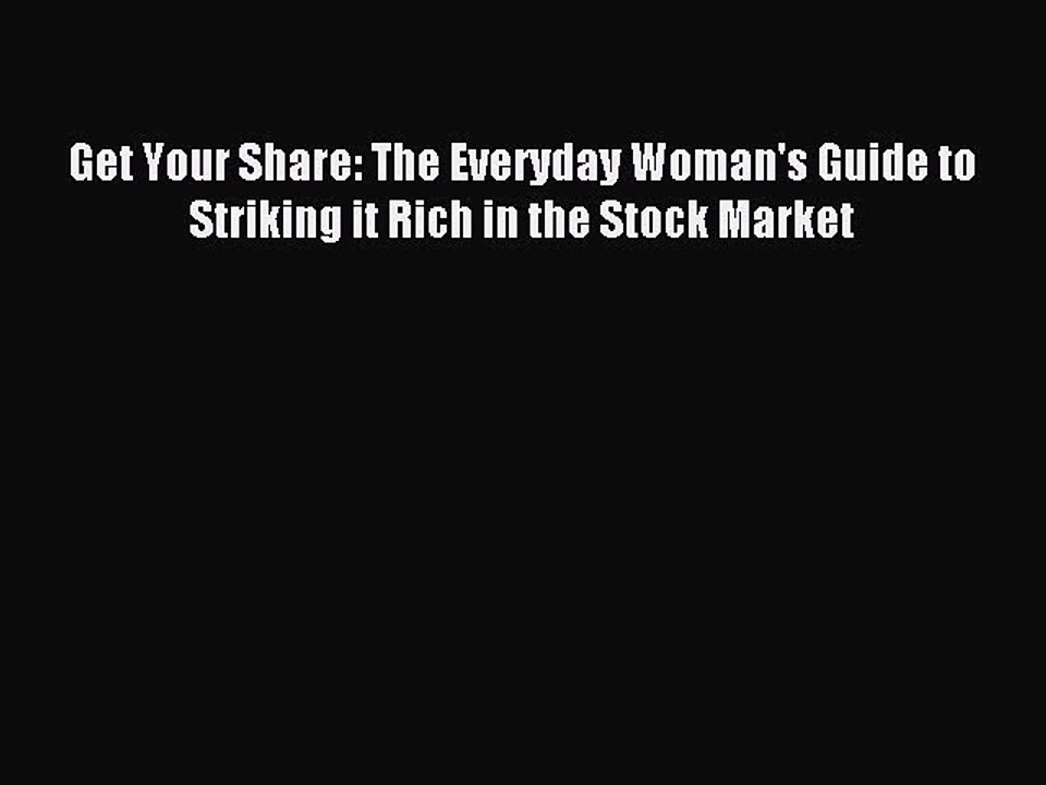 [Download] Get Your Share: The Everyday Woman's Guide to Striking it Rich in the Stock Market