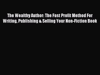 Download The Wealthy Author: The Fast Profit Method For Writing Publishing & Selling Your Non-Fiction