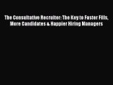 [PDF] The Consultative Recruiter: The Key to Faster Fills More Candidates & Happier Hiring