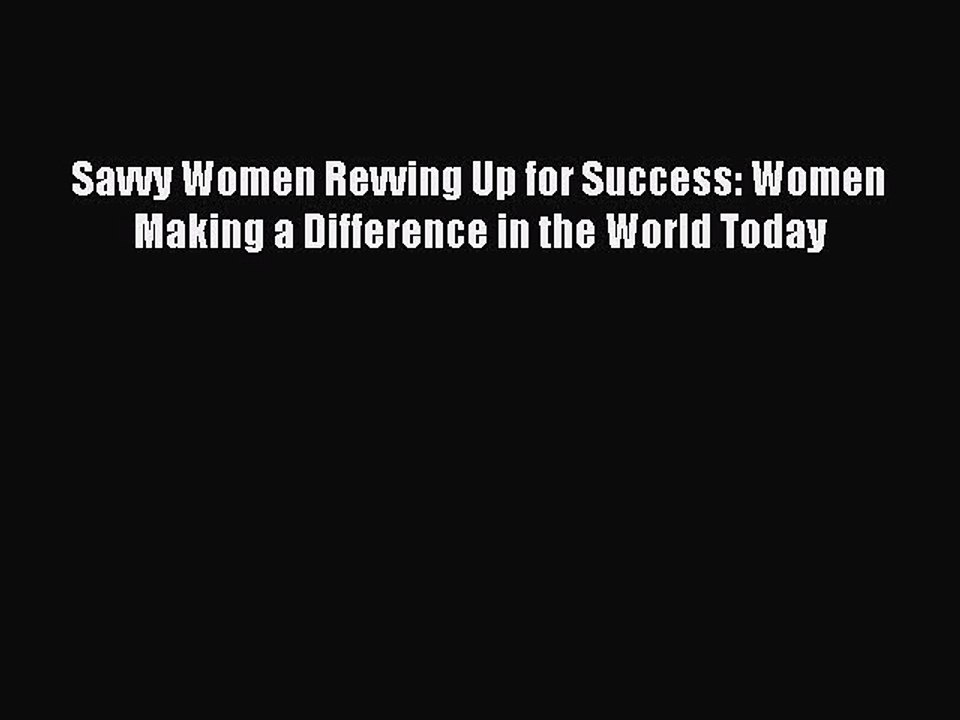 [Download] Savvy Women Revving Up for Success: Women Making a Difference in the World Today