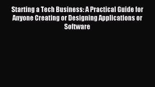 [Download] Starting a Tech Business: A Practical Guide for Anyone Creating or Designing Applications
