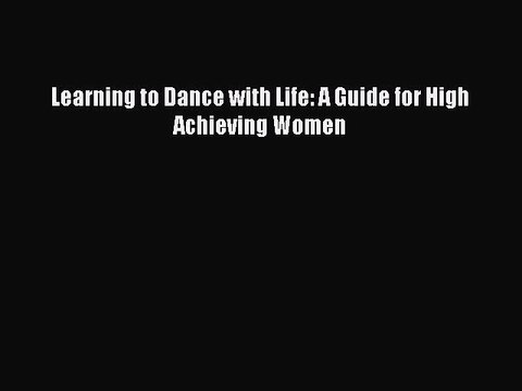 [Download] Learning to Dance with Life: A Guide for High Achieving Women PDF Free