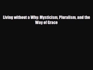 Read Living without a Why: Mysticism Pluralism and the Way of Grace Ebook Free