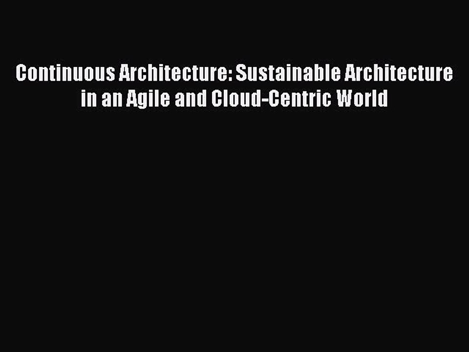 Read Continuous Architecture: Sustainable Architecture in an Agile and Cloud-Centric World
