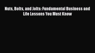 Read Book Nuts Bolts and Jolts: Fundamental Business and Life Lessons You Must Know E-Book