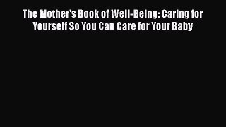 Read Book The Mother's Book of Well-Being: Caring for Yourself So You Can Care for Your Baby