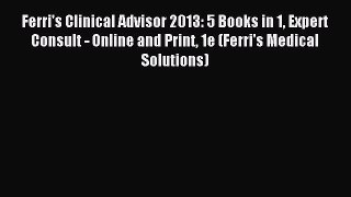 Read Ferri's Clinical Advisor 2013: 5 Books in 1 Expert Consult - Online and Print 1e (Ferri's