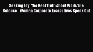 Read Book Seeking Joy: The Real Truth About Work/Life Balance--Women Corporate Excecutives