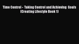 Read Book Time Control -  Taking Control and Achieving  Goals (Creating Lifestyle Book 1) E-Book