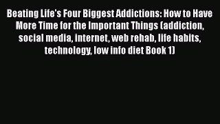 Read Book Beating Life's Four Biggest Addictions: How to Have More Time for the Important Things