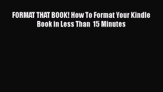 Read Book FORMAT THAT BOOK! How To Format Your Kindle Book in Less Than  15 Minutes E-Book