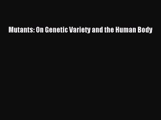 Read Mutants: On Genetic Variety and the Human Body Ebook Free