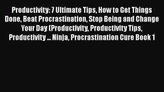 Read Book Productivity: 7 Ultimate Tips How to Get Things Done Beat Procrastination Stop Being