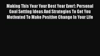 Read Book Making This Year Your Best Year Ever!: Personal Goal Setting Ideas And Strategies