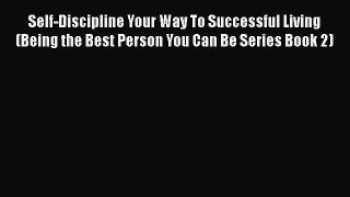 Download Book Self-Discipline Your Way To Successful Living (Being the Best Person You Can