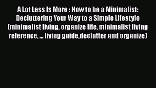 Read Book A Lot Less Is More : How to be a Minimalist: Decluttering Your Way to a Simple Lifestyle