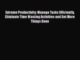 Read Book Extreme Productivity: Manage Tasks Efficiently Eliminate Time Wasting Activities