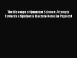 Read The Message of Quantum Science: Attempts Towards a Synthesis (Lecture Notes in Physics)