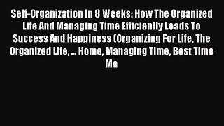 Read Book Self-Organization In 8 Weeks: How The Organized Life And Managing Time Efficiently