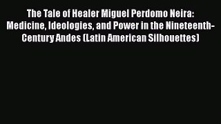 Read The Tale of Healer Miguel Perdomo Neira: Medicine Ideologies and Power in the Nineteenth-Century