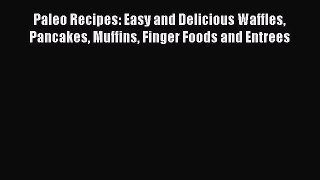 Read Paleo Recipes: Easy and Delicious Waffles Pancakes Muffins Finger Foods and Entrees Ebook