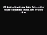 Download 500 Cookies Biscuits and Bakes: An irresistible collection of cookies scones bars