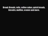 Download Bread: Breads rolls coffee cakes quick breads biscuits muffins scones and more. Ebook